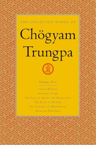 The Collected Works of Chögyam Trungpa, Volume 5: Crazy Wisdom-Illusion's Game-The Life of Marpa the Translator (excerpts)-The Rain of Wisdom ... of Mahamudra (excerpts)-Selected Writings